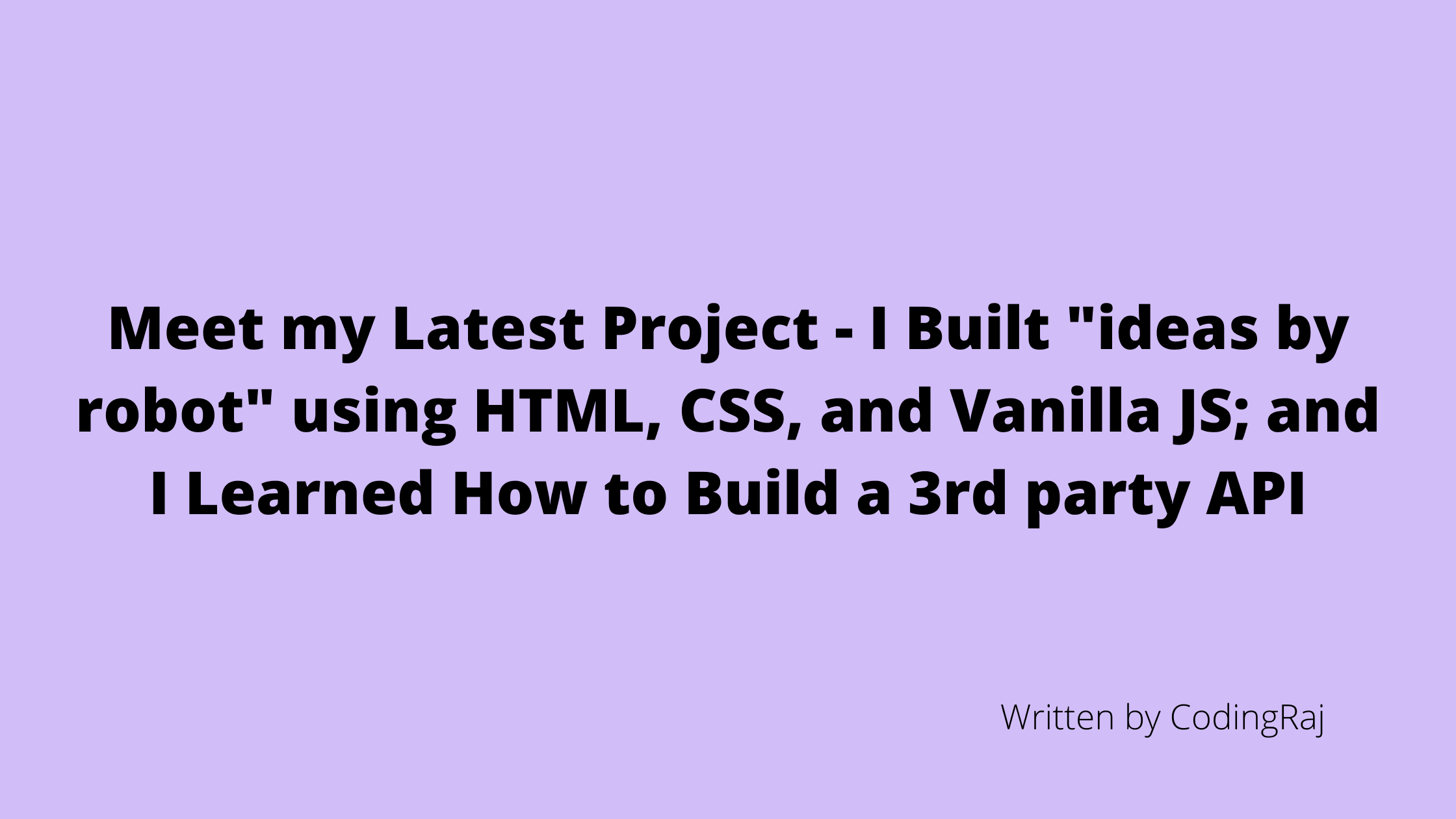 Meet my Latest Project - I Built "ideas by robot" using HTML, CSS, and Vanilla JS; and I Learned How to Build a 3rd party API